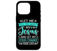 Let Me Tell You About My Jesus And Jesus Change Your Life Case for iPhone 16 Pro
