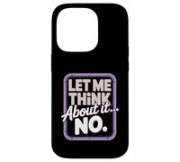 Let Me Think About It No Sarcastic Humor Case for iPhone 14 Pro