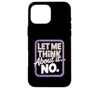 Let Me Think About It No Sarcastic Humor Case for iPhone 16 Pro Max