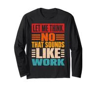 Let Me Think No that Sounds Like Work Sarcasm Long Sleeve T-Shirt