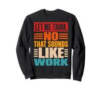 Let Me Think No That Sounds Like Work Sarcasm Sweatshirt