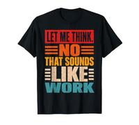 Let Me Think No that Sounds Like Work Sarcasm T-Shirt