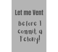 Let me Vent before I commit a Felony