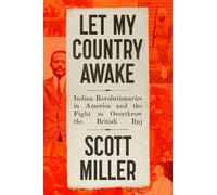 Let My Country Awake : Indian Revolutionaries in America and the Fight to Overthrow the British Raj