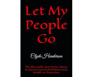 Let My People Go: The Aftermath. How Former Slaves in America Survived Without Land, Wealth, or Protection.