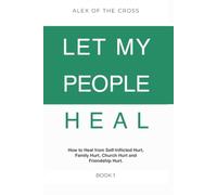 LET MY PEOPLE HEAL BOOK 1: Real Conversations on Healing from Self-Inflicted Hurt, Family Hurt, Friendship Hurt, and Church Hurt