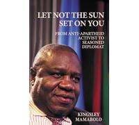 Let Not The Sun Set On You: The Journey from Anti-Apartheid Activist to Seasoned Diplomat