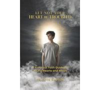 Let Not Your Heart Be troubled: A Practical Faith Guide for Young Hearts and Minds