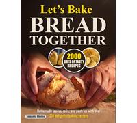 Let’s Bake Bread Together: Homemade loaves, rolls, and pastries with over 200 delightful baking recipes