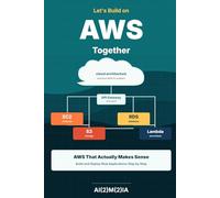 Let’s Build on AWS Together: AWS That Actually Makes Sense - Build and Deploy Real Applications Step by Step