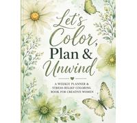 Let’s Color, Plan & Unwind 2nd Version: A Weekly Planner & Stress-Relief Coloring Book for Creative Women