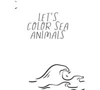 LET’S COLOR SEA ANIMALS: COLORING BOOK