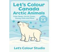 Let’s Colour Canada: Arctic Animals: A Cute Arctic Wildlife Coloring Book for Kids Ages 3-6 (Let’s Colour Canada Series)
