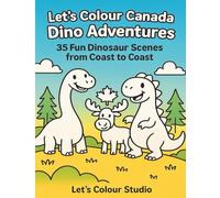 Let’s Colour Canada: Dino Adventures: 35 Fun Dinosaur Scenes from Coast to Coast (Let’s Colour Canada Collection)