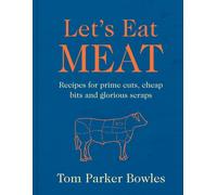 Let’s Eat Meat : Recipes for Prime Cuts, Cheap Bits and Glorious Scraps