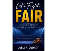 Let’s Fight…Fair: A guide to fighting fair, communicating clearly, and sustaining real connection.