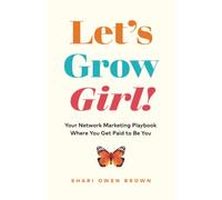 Let’s Grow, Girl!: Your Network Marketing Playbook Where You Get Paid to Be You