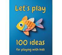 Let’s Play 100 Ideas for Playing With Kids: A Collection of Creative, Active, and Musical Games With Fun Experiments (Let's Talk and Play)