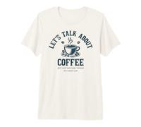 Let’s Talk About Coffee But Not Before I Finish My First Cup Premium T-Shirt