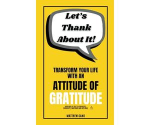 Let’s Thank About It! Transform Your Life with an Attitude of Gratitude: Train your Thoughts, Emotions, and Actions for Happiness, Mindfulness, and ... and Transform Your Life (It's All About God!)