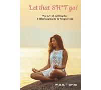 Let that SH*T go!: A Gentle (and Occasionally Hilarious) Guide to Forgiving Without Losing Your Mind