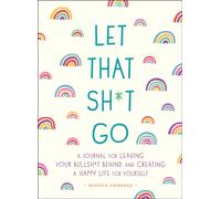 Let That Sh*t Go : A Journal for Leaving Your Bullsh*t Behind and Creating a Happy Life