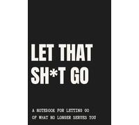 Let That Sh*t Go: A notebook for letting go of what no longer serves you