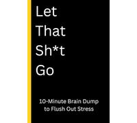 Let That Sh*t Go: Brain Dump Journal to Flush Out Life's Stress