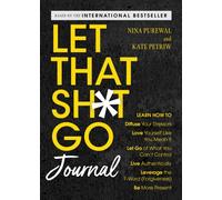 Let That Sh*t Go Journal : Learn How to Diffuse Your Stressors, Love Yourself Like You Mean It, Let Go of What You Can't Control, Live Authentically, Leverage the F-Word (Forgiveness), and Be More Pre