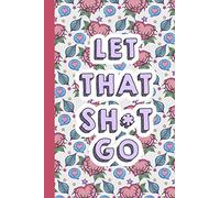 Let That Shit Go: A Journal for Leaving Your Bullsh*t Behind You and Create a happy life