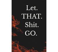 Let. THAT. Shit. GO.: A Journal for Letting Go Without Explaining Yourself