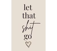 Let That Shit Go: A Journal for Releasing Stress, Overthinking & Negative Energy
