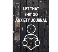 LET THAT SHIT GO Anxiety Journal: Anti Anxiety Mental Health Guided Journal For Self-Reflection (Gifts For Teens With Anxiety)