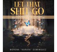 Let That Shit Go: Everything Heals and Grows When It Loved Well, Including