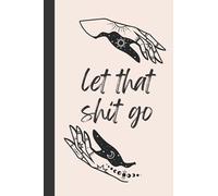 Let That Shit Go Journal - Notebook for Release - A Bad Day Journal for Women - Anxiety Journal for Releasing: Lined Journal for Women - Great Gift ... - Diary to Release the Your Bad Days Into