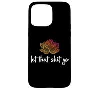 Let That Shit Go Lotus Funny Yoga Chakra Kundalini Yogi Gift Case for iPhone 15 Pro Max