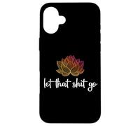 Let That Shit Go Lotus Funny Yoga Chakra Kundalini Yogi Gift Case for iPhone 16 Plus