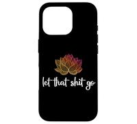 Let That Shit Go Lotus Funny Yoga Chakra Kundalini Yogi Gift Case for iPhone 16 Pro