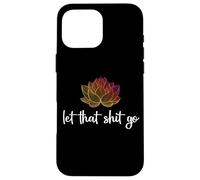 Let That Shit Go Lotus Funny Yoga Chakra Kundalini Yogi Gift Case for iPhone 16 Pro Max