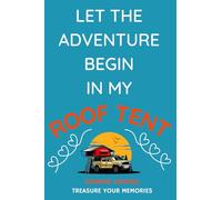 Let The Adventure Begin In My Roof Tent: - The Perfect Journal To Keep Track Of Your Overnight Locations, Costs, Activities & Memories With Your Roof Tent...