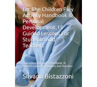 Let The Children Play Activity Handbook & Personal Development,15 Guided Lessons For Students And Teachers: Counselling Kids Course Handbook. 15 Guided Lessons Foe Students And Teachers.