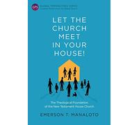 Let the Church Meet in Your House!: The Theological Foundation of the New Testament House Church (Global Perspectives Series)