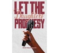Let the Daughters Prophesy: From Genesis to Revelation, the Biblical Record Tells a Story That Has Often Gone Untold