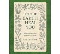 Let the Earth Heal You: Herbal Remedies - A Practical Guide