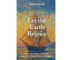 Let the Earth Rejoice: How a Revolution in Worship Launched a Global Mission Movement