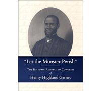 Let the Monster Perish: The Historic Address to Congress of Henry Highland Garnet