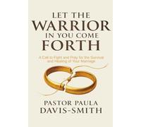 Let The Warrior In You Come Forth: A Call to Fight and Pray for the Survival and Healing of Your Marriage