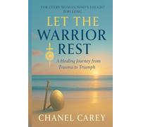 LET THE WARRIOR REST: A HEALING JOURNEY FROM TRAUMA TO TRIUMPH