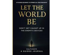 Let the World Be: Don’t Get Caught in the Enemy’s Devices: A 28-Day Guided Journey to Spiritual Discernment and True Discipleship