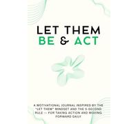 Let Them Be & Act: A Motivational Journal Inspired by the “Let Them” Mindset and the 5-Second Rule - For Taking Action, Letting Go, and Moving Forward Daily